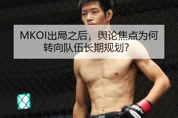 MKOI出局之后，舆论焦点为何转向队伍长期规划？
